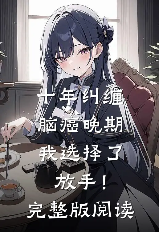 十年纠缠：脑癌晚期，我选择了放手！完整版阅读