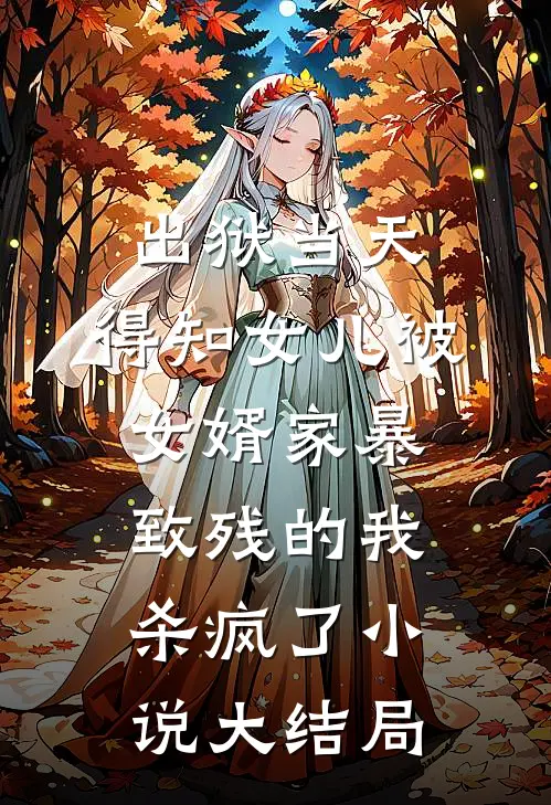 出狱当天，得知女儿被女婿家暴致残的我杀疯了小说大结局