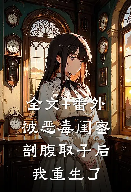 全文+番外被恶毒闺蜜剖腹取子后，我重生了