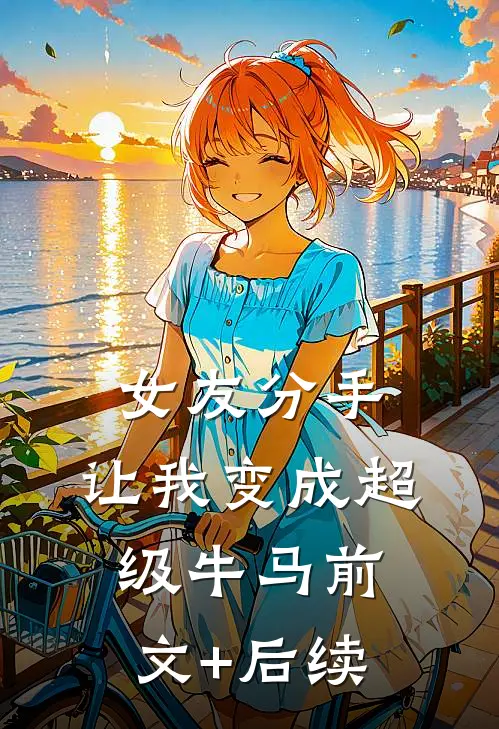 女友分手，让我变成超级牛马前文+后续