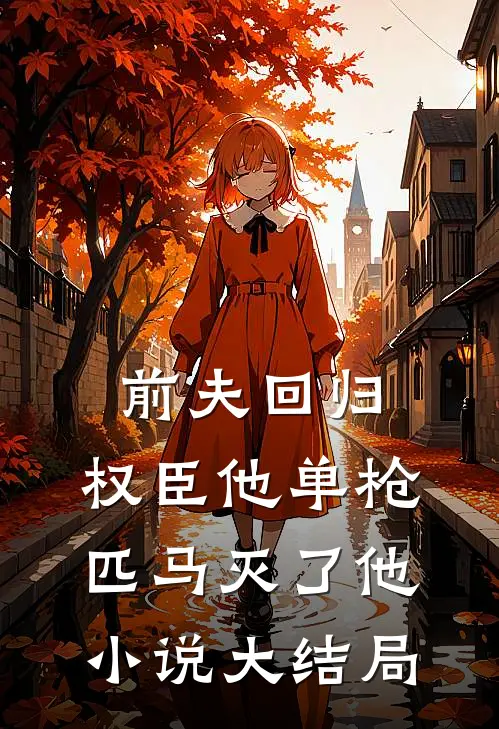 前夫回归，权臣他单枪匹马灭了他小说大结局