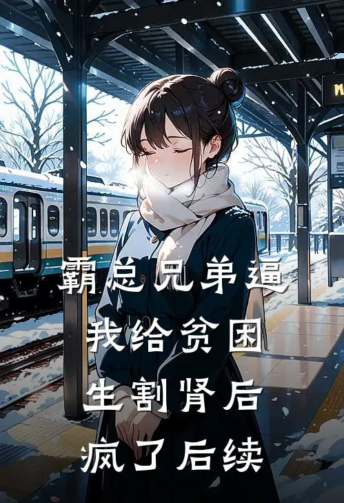 霸总兄弟逼我给贫困生割肾后，疯了后续