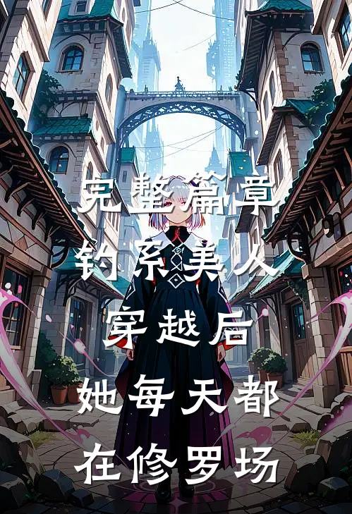 完整篇章钓系美人穿越后，她每天都在修罗场