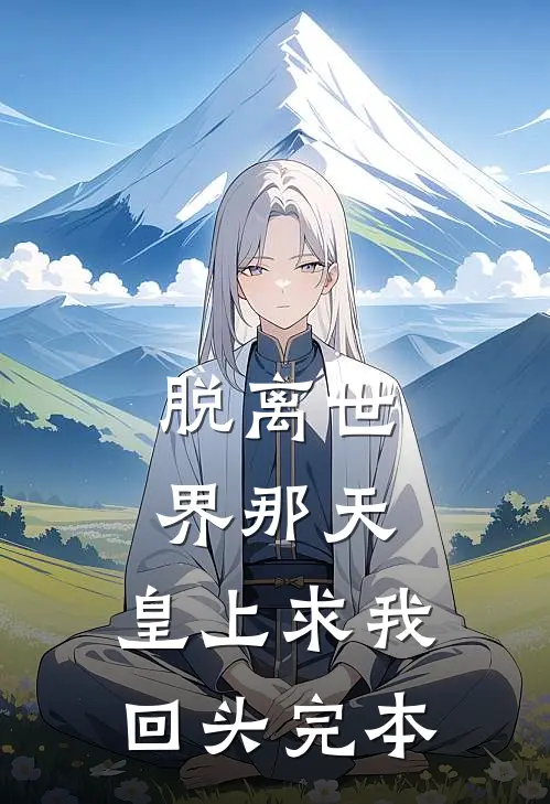 脱离世界那天，皇上求我回头完本