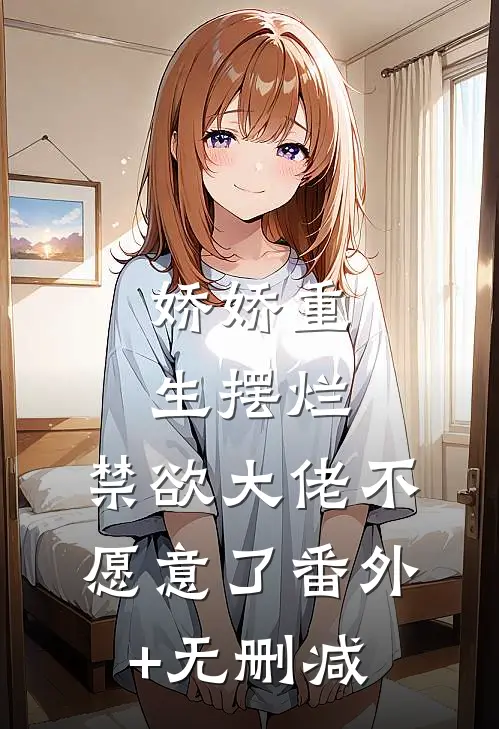 娇娇重生摆烂，禁欲大佬不愿意了番外+无删减