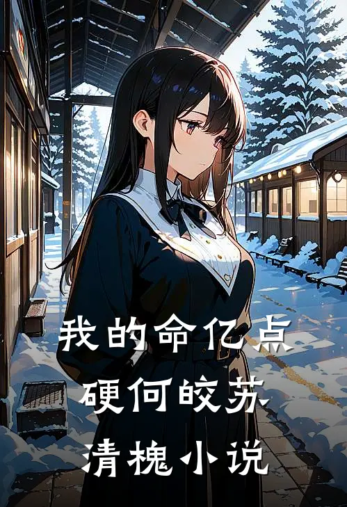 我的命亿点硬何皎苏清槐小说