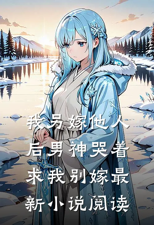 我另嫁他人后男神哭着求我别嫁最新阅读