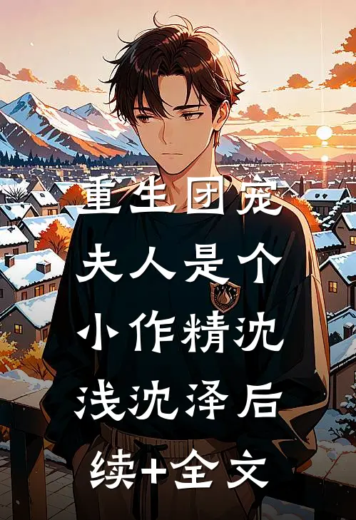 重生团宠：夫人是个小作精沈浅沈泽后续+全文
