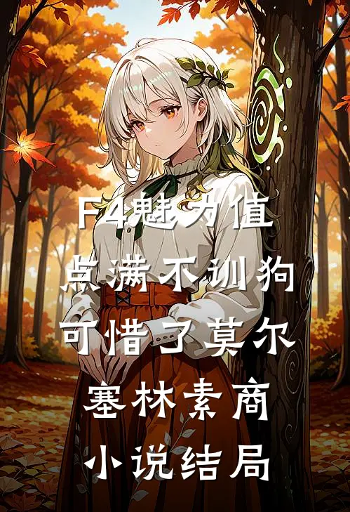 【F4】魅力值点满不训狗可惜了莫尔塞林素商小说结局
