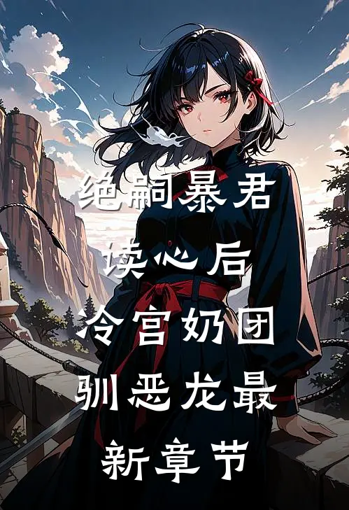 绝嗣暴君读心后，冷宫奶团驯恶龙最新章节