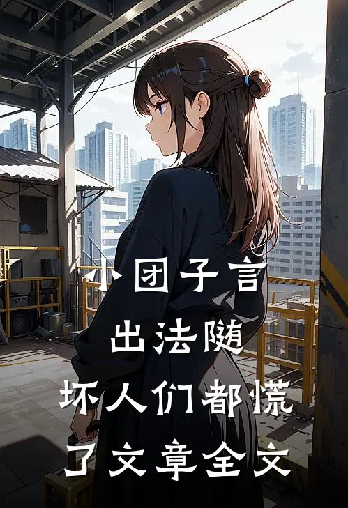 小团子言出法随，坏人们都慌了文章全文