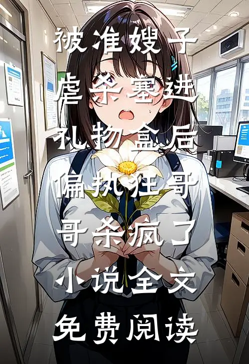 被准嫂子虐杀塞进礼物盒后，偏执狂哥哥杀疯了小说全文免费阅读