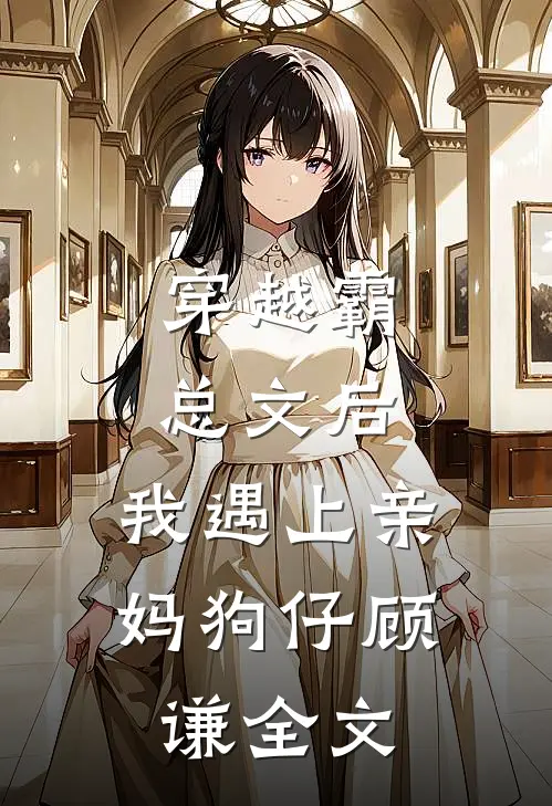 穿越霸总文后，我遇上亲妈狗仔顾谦全文