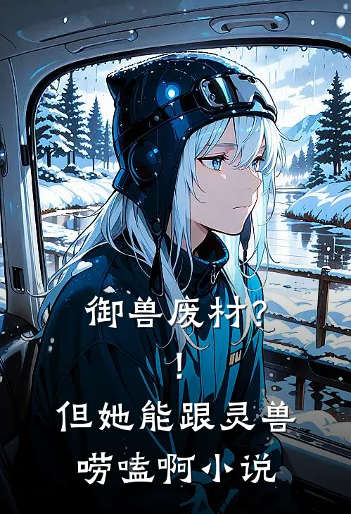 御兽废材？！但她能跟灵兽唠嗑啊小说