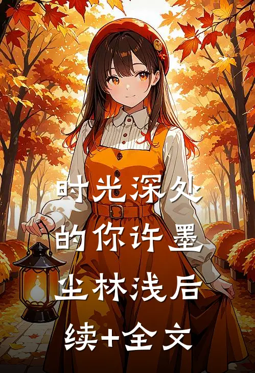 时光深处的你许墨尘林浅后续+全文