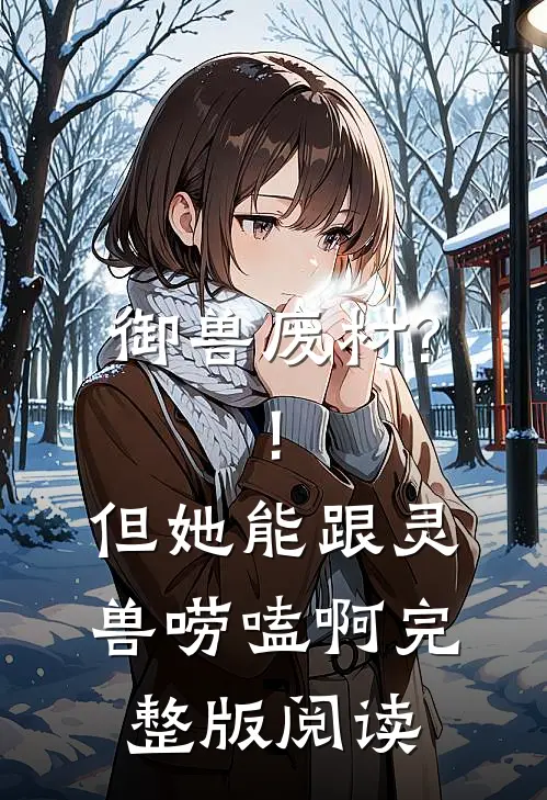 御兽废材?!但她能跟灵兽唠嗑啊完整版阅读