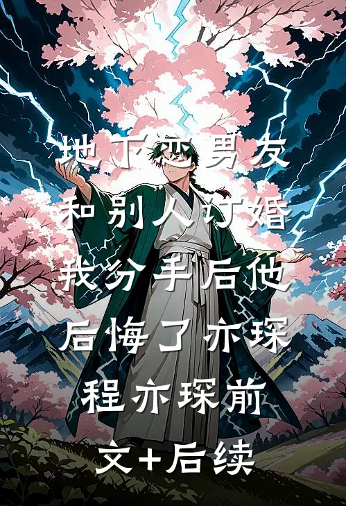 地下恋男友和别人订婚，我分手后他后悔了亦琛程亦琛前文+后续