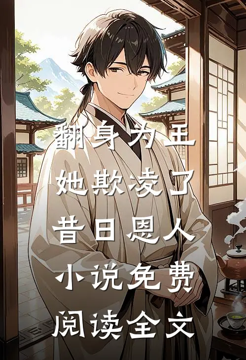 翻身为王,她欺凌了昔日恩人免费阅读全文无弹窗