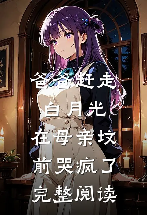 爸爸赶走白月光,在母亲坟前哭疯了完整阅读