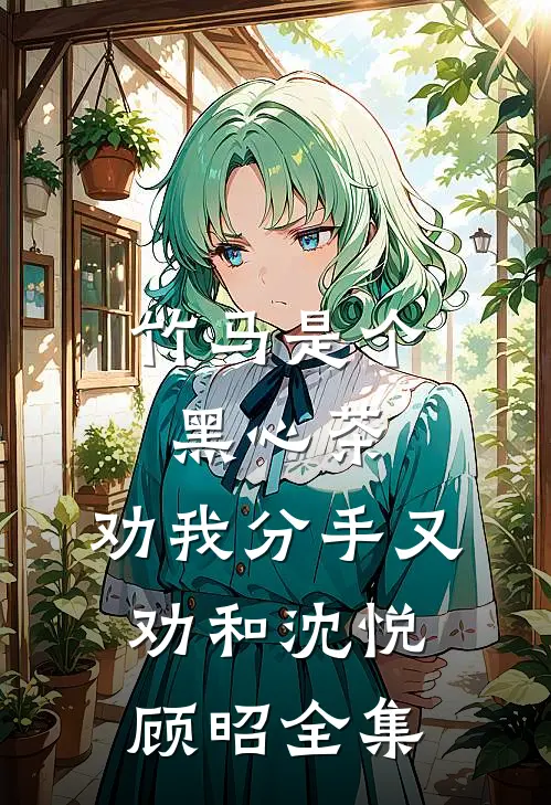 竹马是个黑心茶，劝我分手又劝和沈悦顾昭 全集