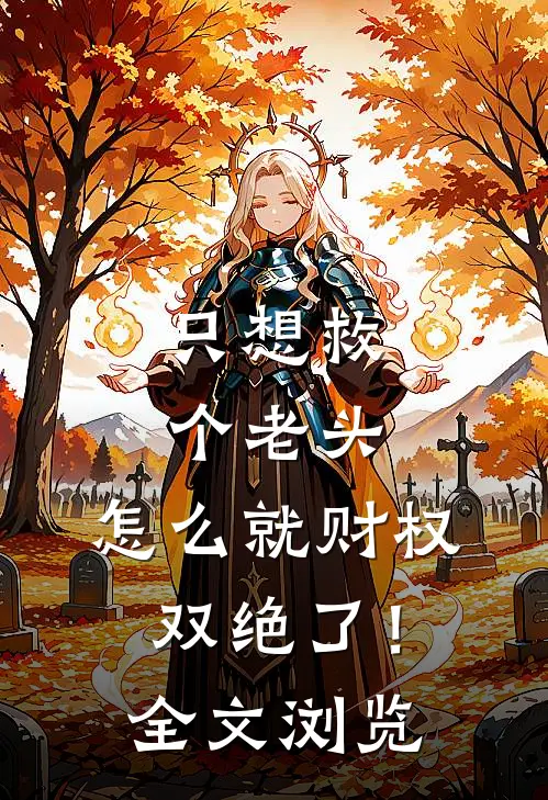 只想救个老头，怎么就财权双绝了！全文浏览