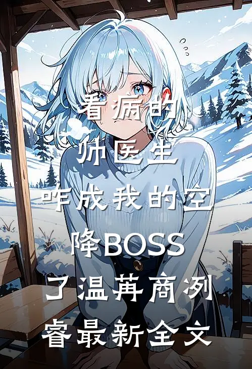 看病的帅医生，咋成我的空降BOSS了温苒商冽睿最新全文