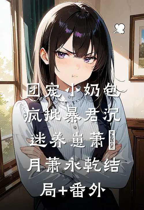 团宠小奶包，疯批暴君沉迷养崽萧璟月萧永乾结局+番外
