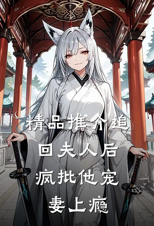 精品推介追回夫人后，疯批他宠妻上瘾