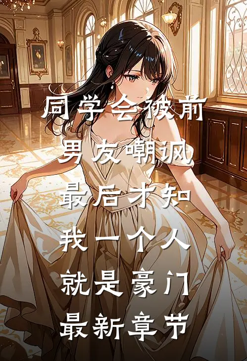 同学会被前男友嘲讽，最后才知我一个人就是豪门最新章节