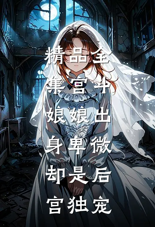 精品全集宫斗娘娘出身卑微,却是后宫独宠免费阅读