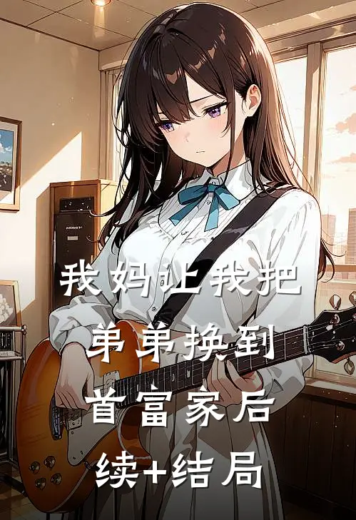 我妈让我把弟弟换到首富家后续+结局