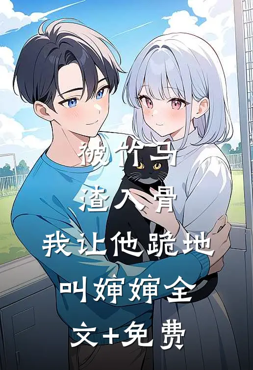 被竹马渣入骨，我让他跪地叫婶婶全文+免费