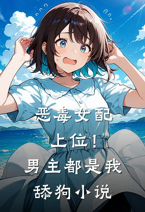 恶毒女配上位！男主都是我舔狗小说