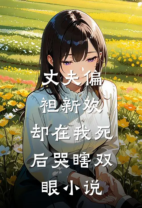 丈夫偏袒新欢,却在我死后哭瞎双眼阅读