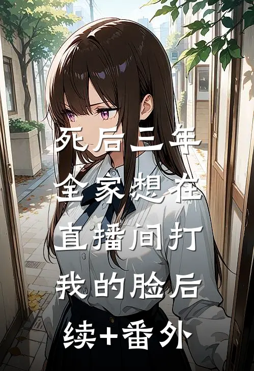 死后三年，全家想在直播间打我的脸后续+番外