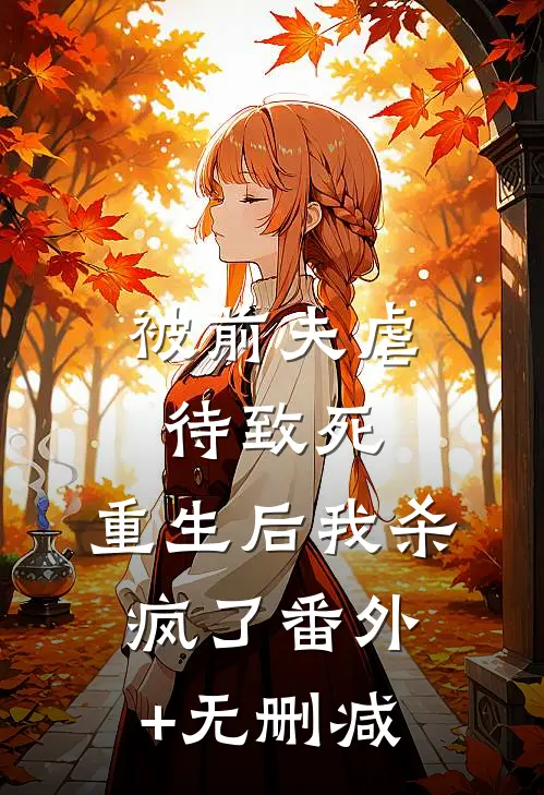 被前夫虐待致死，重生后我杀疯了番外+无删减