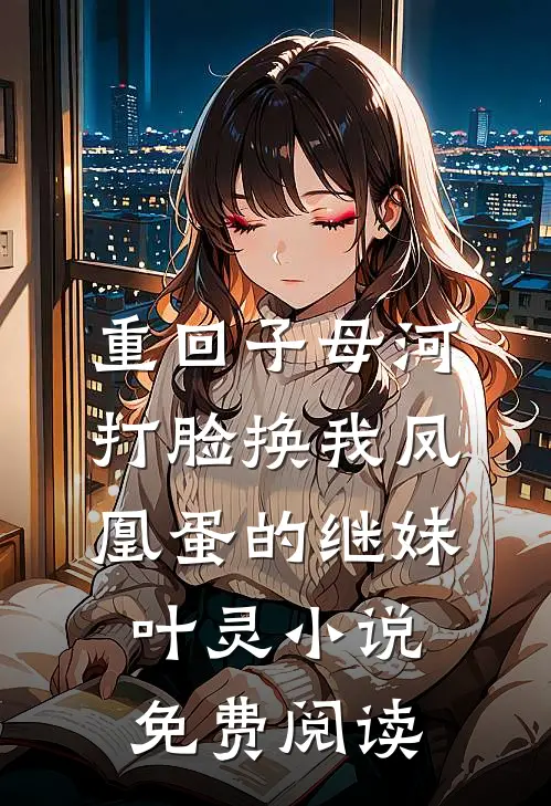 重回子母河，打脸换我凤凰蛋的继妹叶灵小说免费阅读