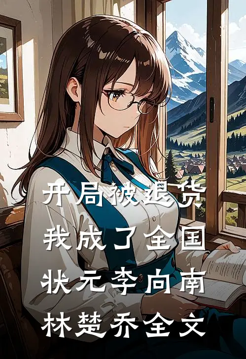 开局被退货，我成了全国状元李向南林楚乔全文