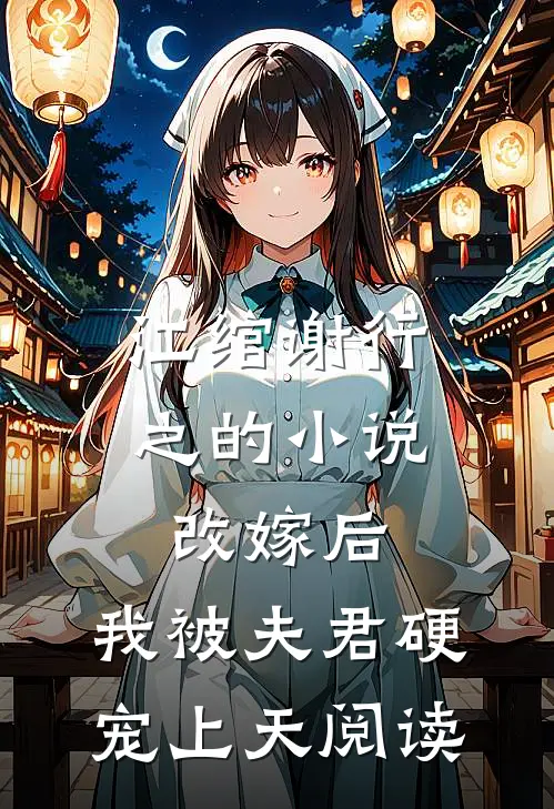 江绾谢行之的小说改嫁后，我被夫君硬宠上天阅读
