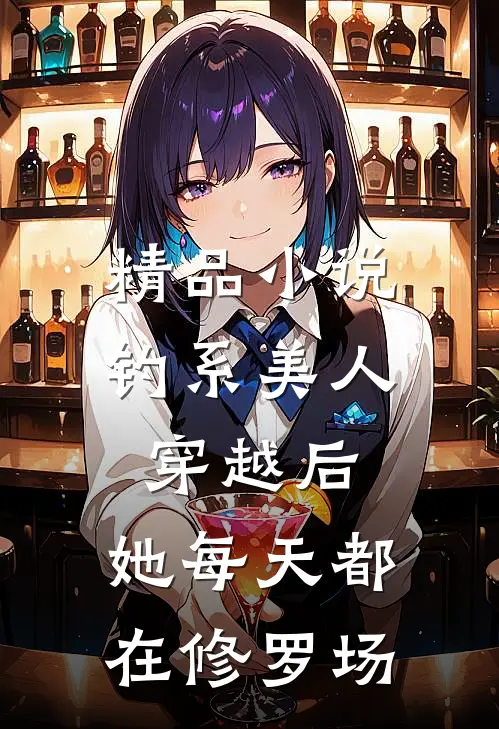 精品小说钓系美人穿越后，她每天都在修罗场