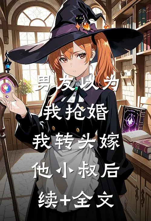 男友以为我抢婚，我转头嫁他小叔后续+全文