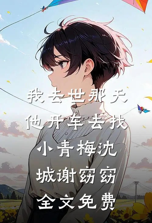 我去世那天，他开车去找小青梅沈城谢窈窈全文免费