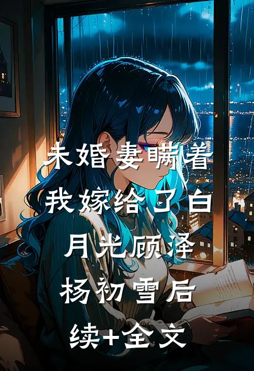 未婚妻瞒着我嫁给了白月光顾泽杨初雪后续+全文