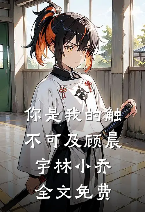 你是我的触不可及顾晨宇林小乔全文免费