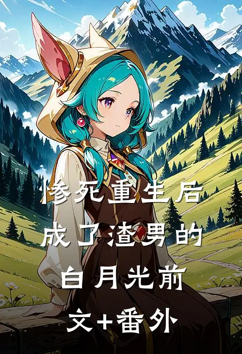 惨死重生后，成了渣男的白月光前文+番外