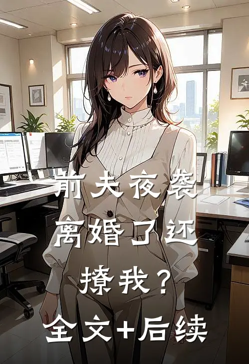 前夫夜袭：离婚了还撩我？全文+后续