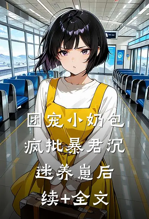 团宠小奶包，疯批暴君沉迷养崽后续+全文