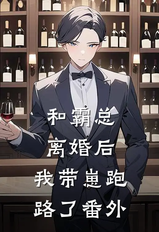 和霸总离婚后,我带崽跑路了 番外免费阅读