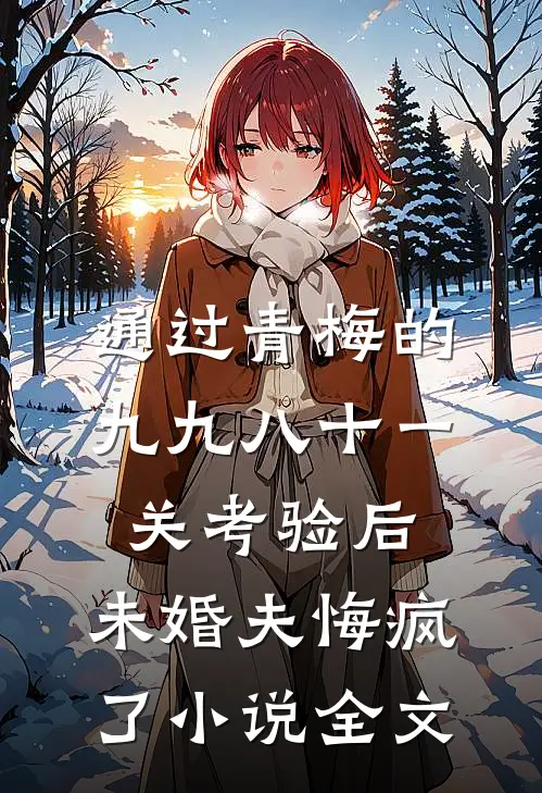 通过青梅的九九八十一关考验后，未婚夫悔疯了小说全文