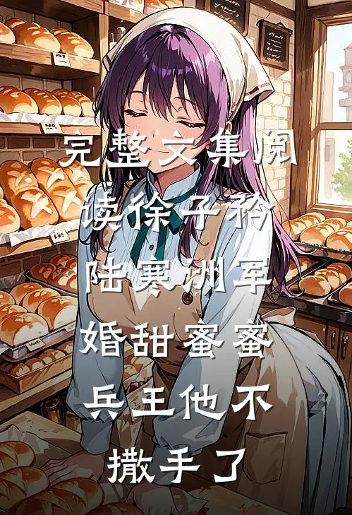 完整文集阅读徐子矜陆寒洲军婚甜蜜蜜,兵王他不撒手了